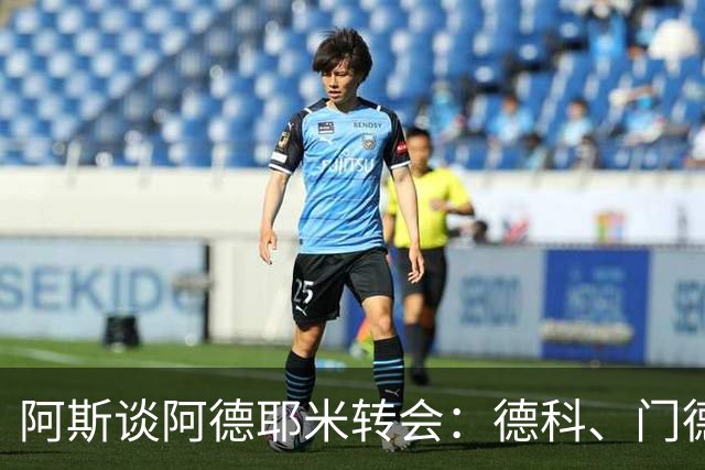 阿斯谈阿德耶米转会：德科、门德斯与弗里克联手促成的绝佳引援